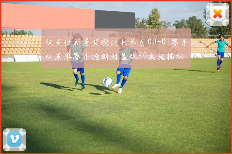 仅五位新秀实现此壮举自00-01赛季以来单赛季抢断封盖双80成就揭秘