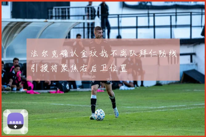 法尔克确认金玟哉不离队拜仁防线引援将聚焦右后卫位置