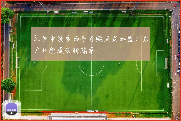 31岁中场多面手肖鲲正式加盟广东广州豹展现新篇章