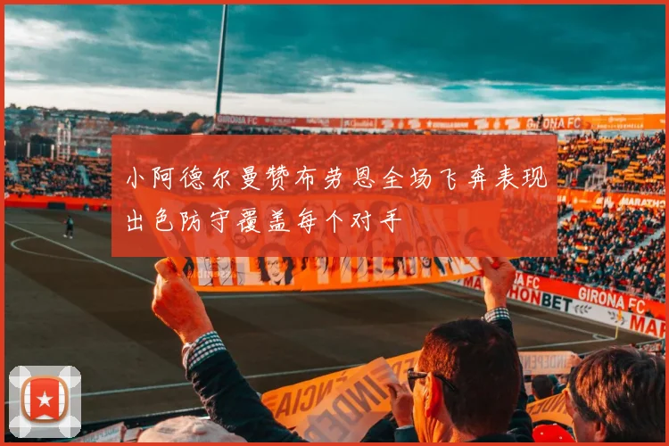 小阿德尔曼赞布劳恩全场飞奔表现出色防守覆盖每个对手