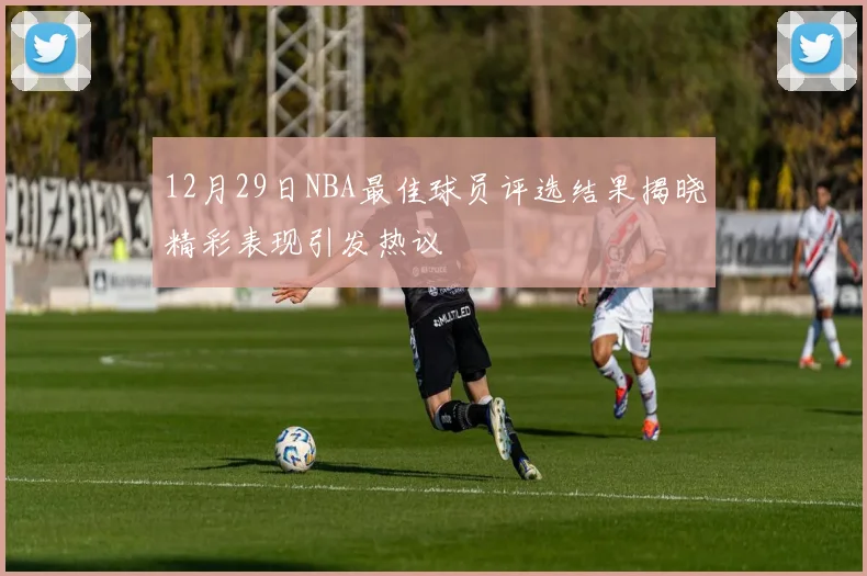 12月29日NBA最佳球员评选结果揭晓精彩表现引发热议