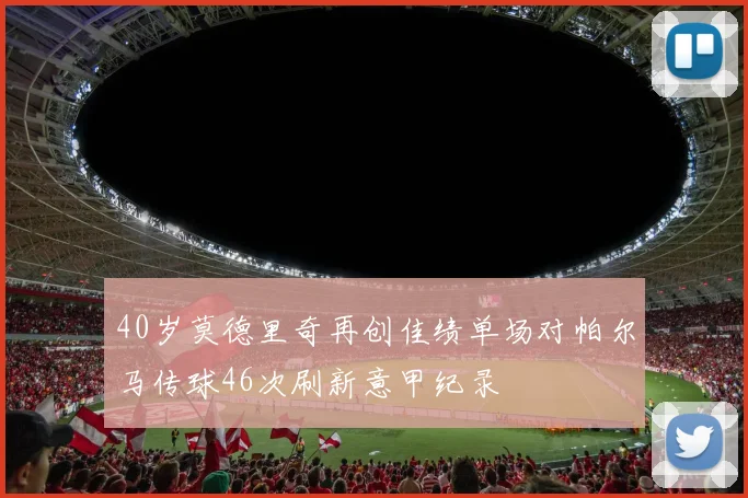 40岁莫德里奇再创佳绩单场对帕尔马传球46次刷新意甲纪录