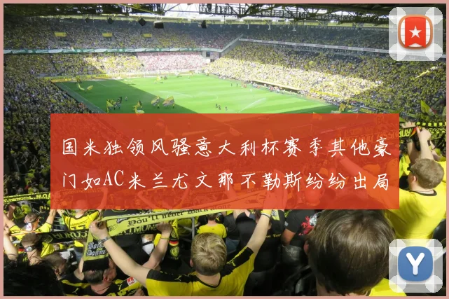 国米独领风骚意大利杯赛季其他豪门如AC米兰尤文那不勒斯纷纷出局