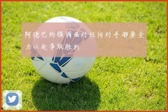 阿德巴约强调面对任何对手都要全力以赴争取胜利