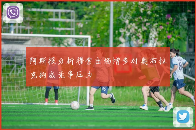 阿斯报分析穆索出场增多对奥布拉克构成竞争压力