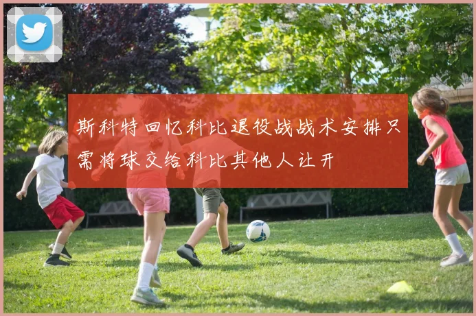 斯科特回忆科比退役战战术安排只需将球交给科比其他人让开