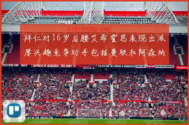 拜仁对16岁后腰艾希霍恩表现出浓厚兴趣竞争对手包括曼联和阿森纳