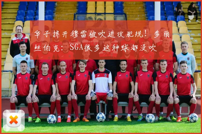 华子挤开穆雷被吹进攻犯规！多丽丝伯克：SGA很多这种球都没吹