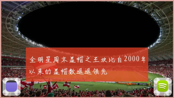 全明星周末盖帽之王坎比自2000年以来的盖帽数遥遥领先